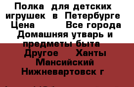 Полка  для детских  игрушек  в  Петербурге › Цена ­ 250 - Все города Домашняя утварь и предметы быта » Другое   . Ханты-Мансийский,Нижневартовск г.
